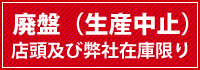 廃盤（生産中止）・店頭及び弊社在庫限り