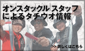 オンスタックルスタッフによるタチウオ情報